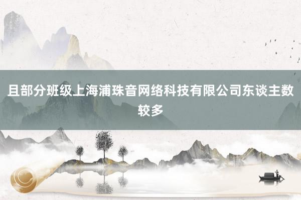 且部分班级上海浦珠音网络科技有限公司东谈主数较多